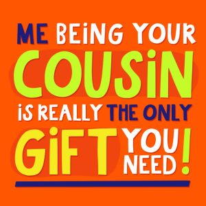 Moonpig Me Being Your Cousin Is Really The Only Gift You Need Typographic Birthday Card